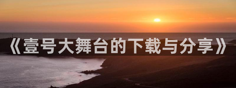 《壹号大舞台的下载与分享》