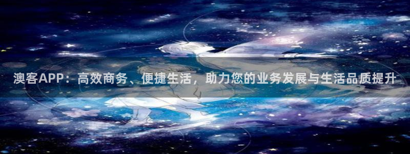彩神f平台注册：澳客APP：高效商务、便捷生活，助力您的业务发展与生活品质提升